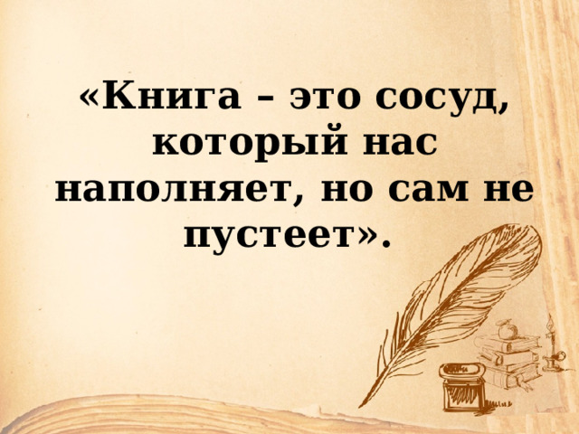 «Книга – это сосуд, который нас наполняет, но сам не пустеет». 