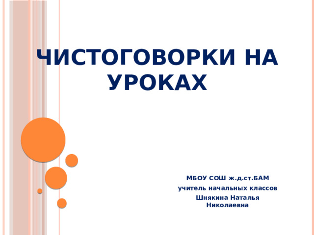 Чистоговорки на уроках    МБОУ СОШ ж.д.ст.БАМ учитель начальных классов Шнякина Наталья Николаевна 