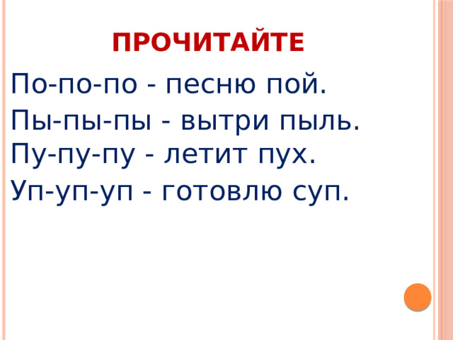 ПРОЧИТАЙТЕ По-по-по - песню пой. Пы-пы-пы - вытри пыль.  Пу-пу-пу - летит пух. Уп-уп-уп - готовлю суп. 