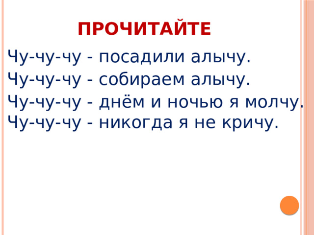 ПРОЧИТАЙТЕ Чу-чу-чу - посадили алычу. Чу-чу-чу - собираем алычу. Чу-чу-чу - днём и ночью я молчу.  Чу-чу-чу - никогда я не кричу. 