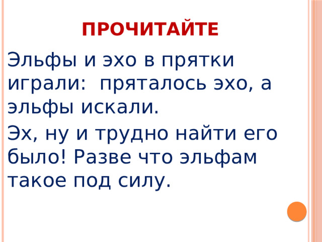 ПРОЧИТАЙТЕ Эльфы и эхо в прятки играли: пряталось эхо, а эльфы искали. Эх, ну и трудно найти его было! Разве что эльфам такое под силу.  