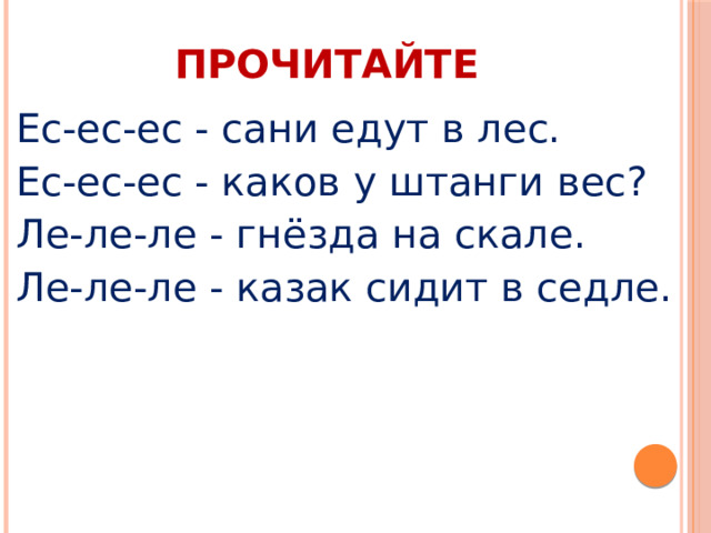 ПРОЧИТАЙТЕ Ес-ес-ес - сани едут в лес. Ес-ес-ес - каков у штанги вес? Ле-ле-ле - гнёзда на скале. Ле-ле-ле - казак сидит в седле. 