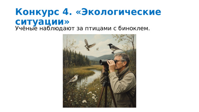 Конкурс 4. «Экологические ситуации»  Учёные наблюдают за птицами с биноклем. 