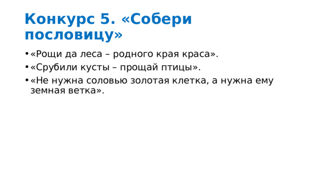 Конкурс 5. «Собери пословицу» «Рощи да леса – родного края краса». «Срубили кусты – прощай птицы». «Не нужна соловью золотая клетка, а нужна ему земная ветка». 