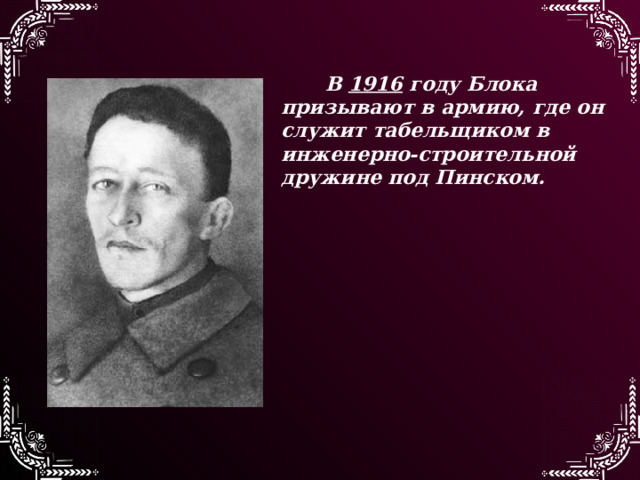 В 1916 году Блока призывают в армию, где он служит табельщиком в инженерно-строительной дружине под Пинском. 
