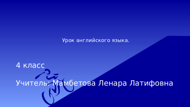  Урок английского языка.    4 класс   Учитель: Мамбетова Ленара Латифовна 