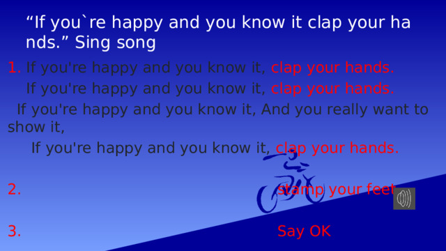 “ If you`re happy and you know it clap your hands.” Sing song 1. If you're happy and you know it, clap your hands.  If you're happy and you know it, clap your hands.  If you're happy and you know it, And you really want to show it,  If you're happy and you know it, clap your hands.  stаmp your feet.  Say OK 
