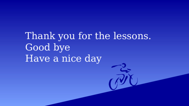 Thank you for the lessons. Good bye Have a nice day 