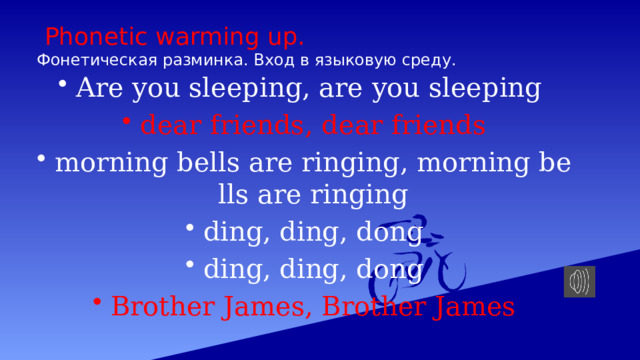  Phonetic warming up.  Фонетическая разминка. Bход в языковую среду. Are you sleeping, are you sleeping dear friends, dear friends morning bells are ringing, morning bells are ringing ding, ding, dong ding, ding, dong Brother James, Brother James 