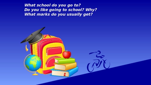 What school do you go to?  Do you like going to school? Why?  What marks do you usually get? 
