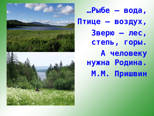 … Рыбе – вода, Птице – воздух, Зверю – лес, степь, горы. А человеку нужна Родина. М.М. Пришвин 