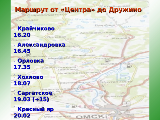 Маршрут от «Центра» до Дружино  Крайчиково 16.20  Александровка 16.45  Орловка 17.35  Хохлово 18.07  Саргатское 19.03 (+15)  Красный яр 20.02  Дружино 20.30 
