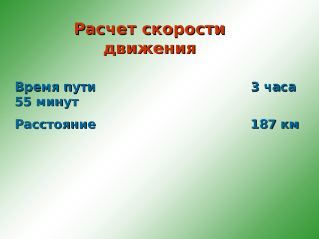 Расчет скорости движения Время пути 3 часа 55 минут Расстояние 187 км 