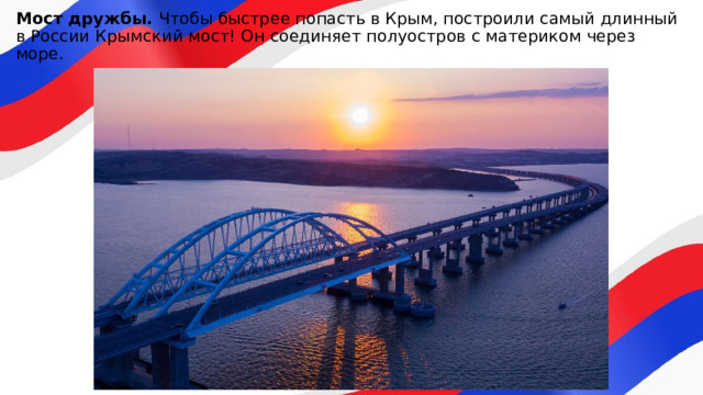 Мост дружбы. Чтобы быстрее попасть в Крым, построили самый длинный в России Крымский мост! Он соединяет полуостров с материком через море. 