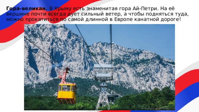 Гора-великан. В Крыму есть знаменитая гора Ай-Петри. На её вершине почти всегда дует сильный ветер, а чтобы подняться туда, можно прокатиться по самой длинной в Европе канатной дороге! 
