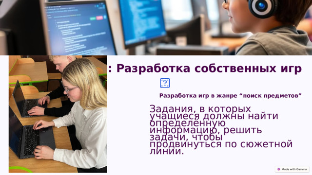  Этап 3: Разработка собственных игр Разработка обучающих игр Разработка игр в жанре “поиск предметов” Задания, в которых учащиеся должны найти определённую информацию, решить задачи, чтобы продвинуться по сюжетной линии. 