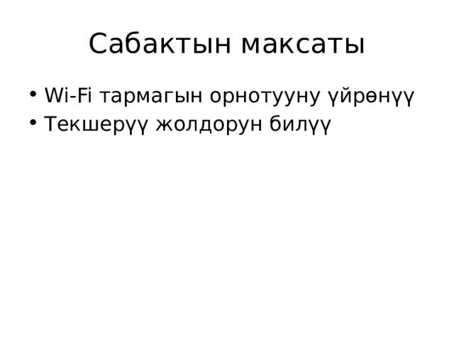 Сабактын максаты Wi‑Fi тармагын орнотууну үйрөнүү Текшерүү жолдорун билүү 