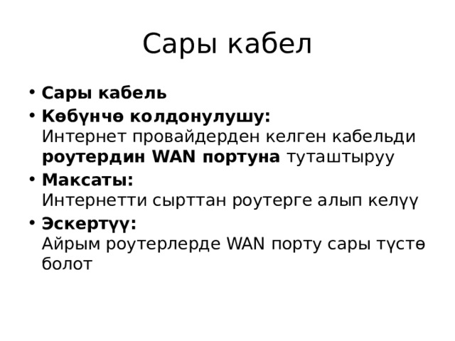 Сары кабел Сары кабель Көбүнчө колдонулушу:  Интернет провайдерден келген кабельди роутердин WAN портуна туташтыруу Максаты:  Интернетти сырттан роутерге алып келүү Эскертүү:  Айрым роутерлерде WAN порту сары түстө болот 