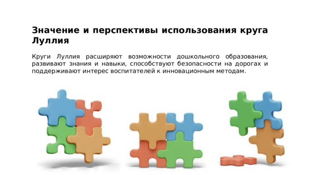 Значение и перспективы использования круга Луллия Круги Луллия расширяют возможности дошкольного образования, развивают знания и навыки, способствуют безопасности на дорогах и поддерживают интерес воспитателей к инновационным методам. 