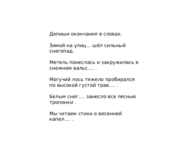 Допиши окончания в словах. Зимой на улиц… шёл сильный снегопад. Метель понеслась и закружилась в снежном вальс…. . Могучий лось тяжело пробирался по высокой густой трав…. . Белым снег…. занесло все лесные тропинки . Мы читаем стихи о весенней капел…. . 