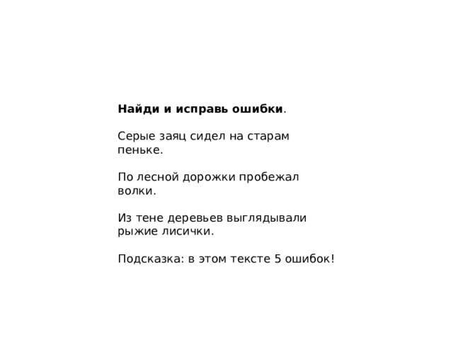 Найди и исправь ошибки . Серые заяц сидел на старам пеньке. По лесной дорожки пробежал волки. Из тене деревьев выглядывали рыжие лисички. Подсказка: в этом тексте 5 ошибок! 