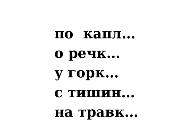 по  капл… о речк… у горк… с тишин… на травк… 