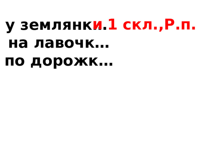 и 1 скл.,Р.п. у землянк… на лавочк… по дорожк… под крыш… на опушк… к дверц… с бабушк…   
