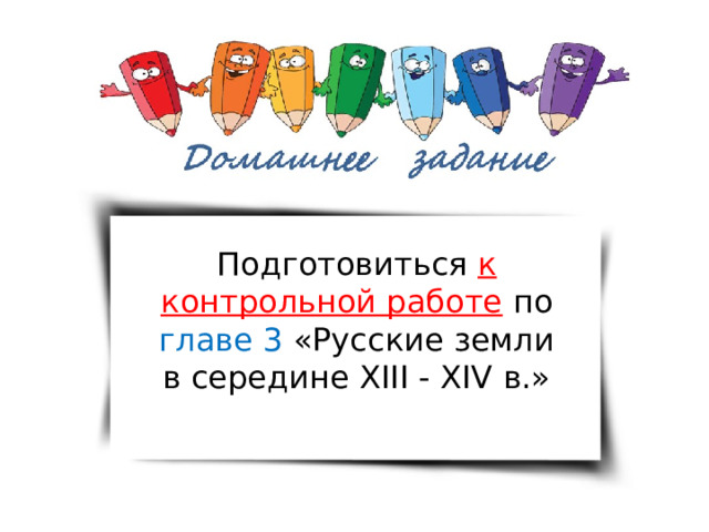 Подготовиться к контрольной работе  по главе 3 «Русские земли в середине XIII - XIV в.» 