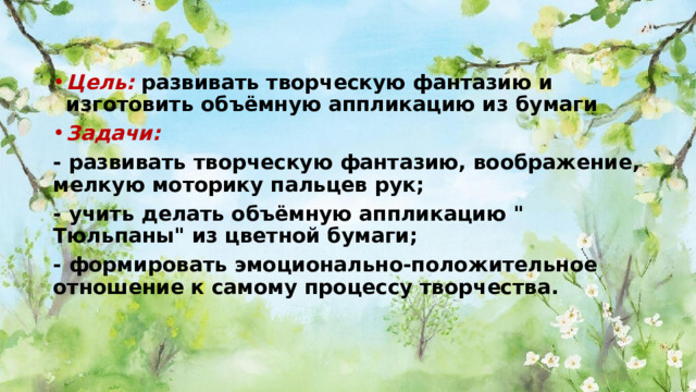 Цель: развивать творческую фантазию и изготовить объёмную аппликацию из бумаги Задачи: - развивать творческую фантазию, воображение, мелкую моторику пальцев рук; - учить делать объёмную аппликацию 