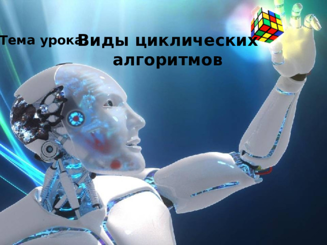 Виды циклических алгоритмов Тема урока: 