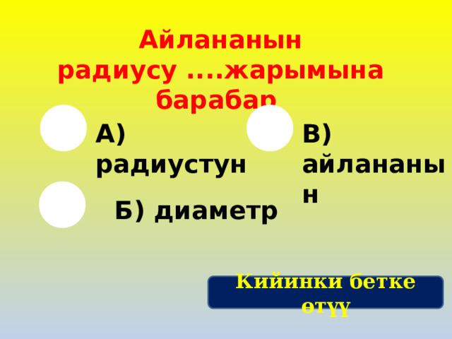 Айлананын радиусу ....жарымына барабар А) радиустун В) айлананын Б) диаметр Кийинки бетке өтүү 