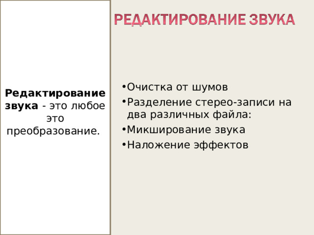 Редактирование звука - это любое это преобразование. Очистка от шумов Разделение стерео-записи на два различных файла: Микширование звука Наложение эффектов http://files.school-collection.edu.ru/dlrstore/1a7043e8-1a9b-433b-826d-7af581a72675/svyk_redakt.htm  