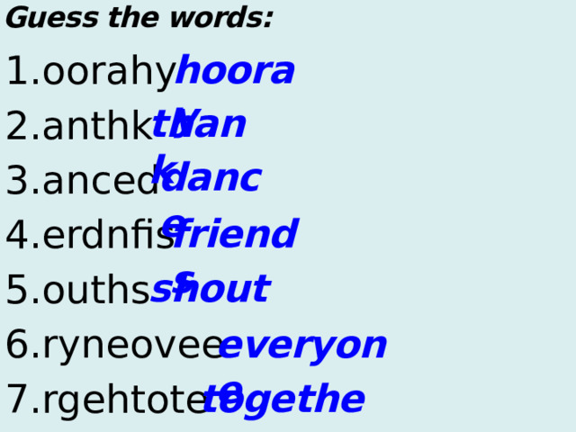 Guess the words:  hooray 1.oorahy 2.anthk 3.anced 4.erdnfis 5.ouths 6.ryneovee 7.rgehtote thank dance friends shout everyone together  