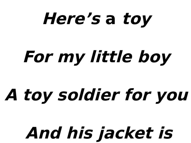  Here’s a toy For my little boy A toy soldier for you  And his jacket is blue  