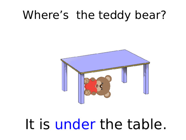 Where’s the teddy bear? It is under the table.   
