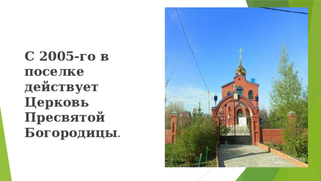 С 2005-го в поселке действует Церковь Пресвятой Богородицы . 