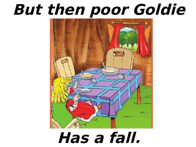 But then poor Goldie Has a fall. 