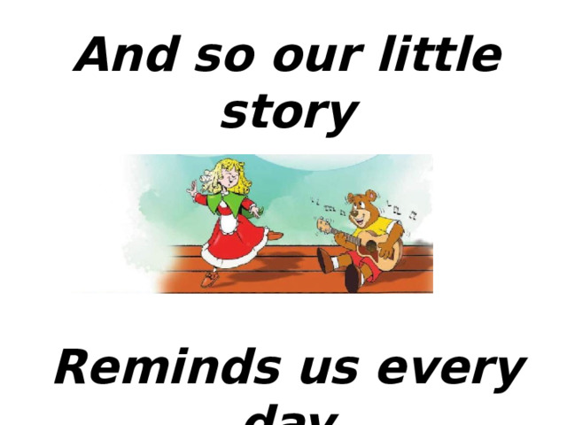 And so our little story Reminds us every day 