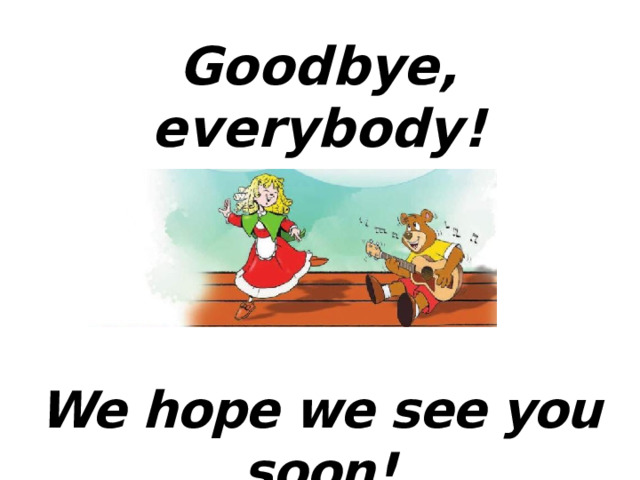 Goodbye, everybody! We hope we see you soon! 