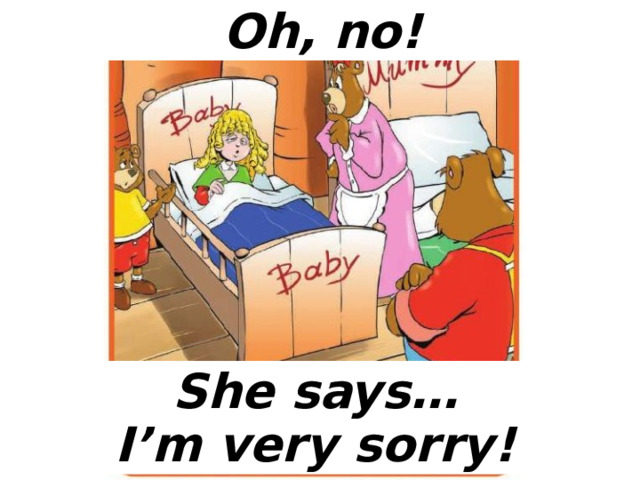 Oh, no! She says… I’m very sorry! 