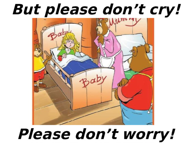 But please don’t cry! Please don’t worry! 