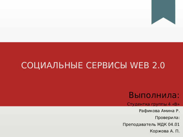 СОЦИАЛЬНЫЕ СЕРВИСЫ WEB 2.0   Выполнила: Студентка группы 4 «В» Рафикова Амина Р. Проверила: Преподаватель МДК 04.01 Коржова А. П. 1 