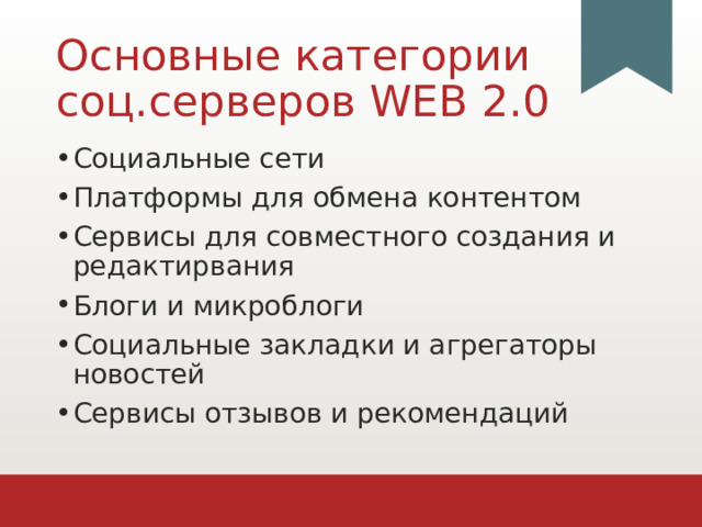 Основные категории соц.серверов WEB 2.0 Социальные сети Платформы для обмена контентом Сервисы для совместного создания и редактирвания Блоги и микроблоги Социальные закладки и агрегаторы новостей Сервисы отзывов и рекомендаций 1 