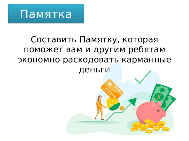 Памятка Составить Памятку, которая поможет вам и другим ребятам экономно расходовать карманные деньги 