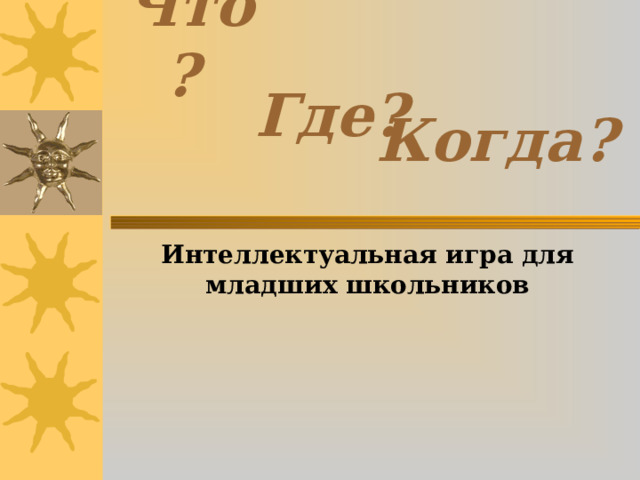 Что?  Где? Когда? Интеллектуальная игра для младших школьников 
