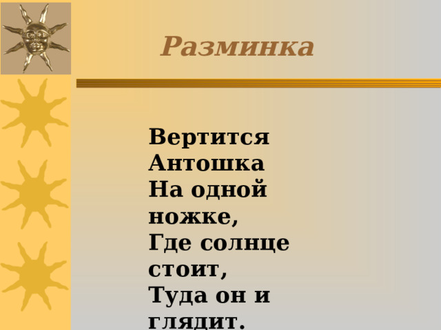 Разминка Вертится Антошка На одной ножке, Где солнце стоит, Туда он и глядит. 