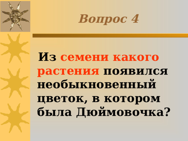 Вопрос 4  Из семени какого растения появился необыкновенный цветок, в котором была Дюймовочка? 