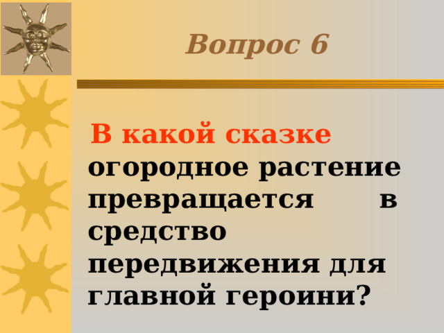 Вопрос 6  В какой сказке огородное растение превращается в средство передвижения для главной героини? 