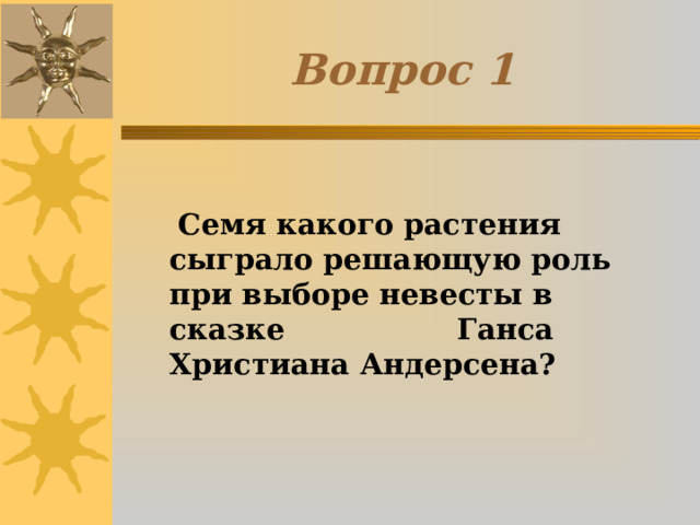 Вопрос 1  Семя какого растения сыграло решающую роль при выборе невесты в сказке Ганса Христиана Андерсена? 