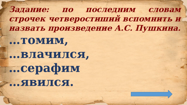 Задание: по последним словам строчек четверостиший вспомнить и назвать произведение А.С. Пушкина. … томим, … влачился, … серафим … явился.  